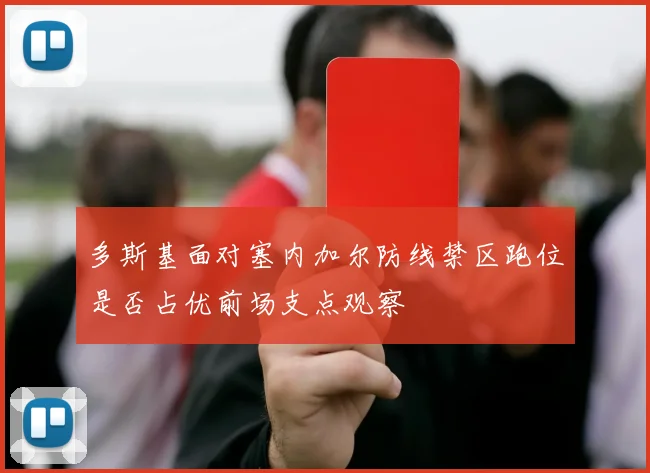 多斯基面对塞内加尔防线禁区跑位是否占优前场支点观察