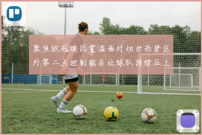 聚焦欧冠埃因霍温面对切尔西禁区外第二点控制能否让球队持续压上