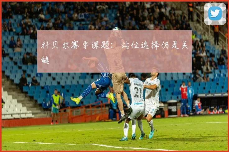 科贝尔赛季课题:站位选择仍是关键