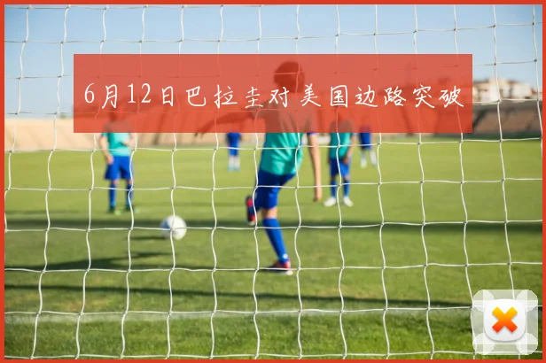 6月12日巴拉圭对美国边路突破
