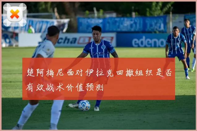 楚阿梅尼面对伊拉克回撤组织是否有效战术价值预测