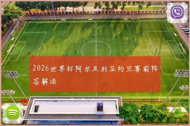 2026世界杯阿尔及利亚约旦赛前阵容解读