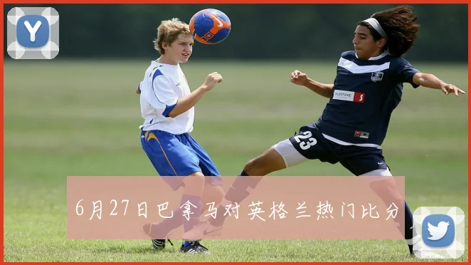 6月27日巴拿马对英格兰热门比分