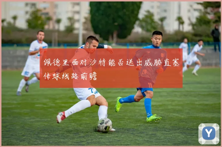 佩德里面对沙特能否送出威胁直塞传球线路前瞻