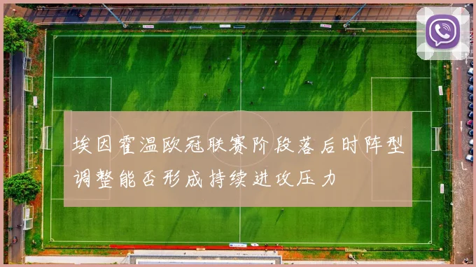 埃因霍温欧冠联赛阶段落后时阵型调整能否形成持续进攻压力