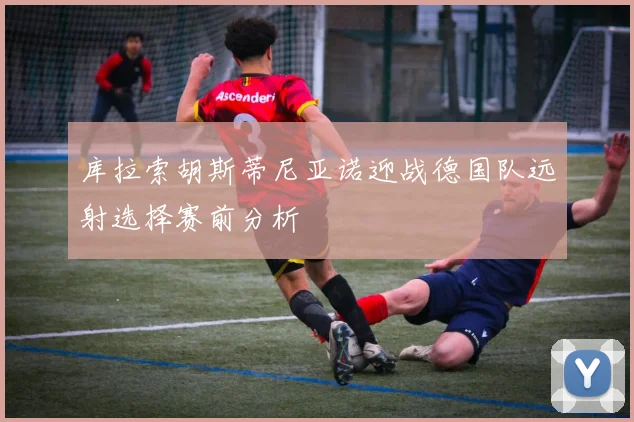 库拉索胡斯蒂尼亚诺迎战德国队远射选择赛前分析