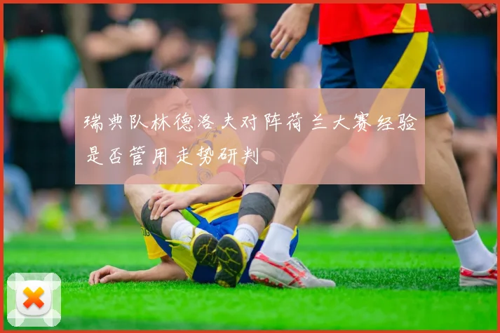 瑞典队林德洛夫对阵荷兰大赛经验是否管用走势研判