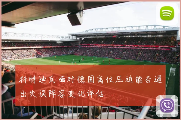 科特迪瓦面对德国高位压迫能否逼出失误阵容变化评估