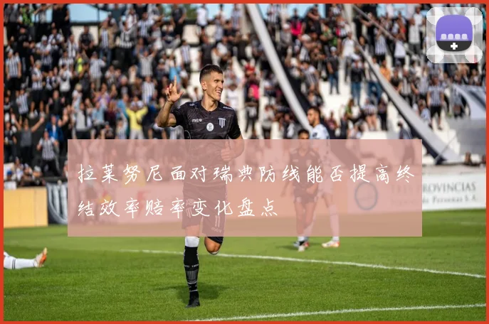 拉莱努尼面对瑞典防线能否提高终结效率赔率变化盘点