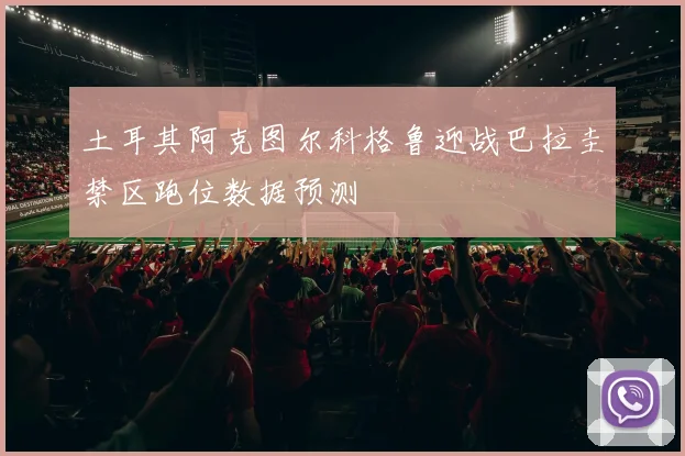 土耳其阿克图尔科格鲁迎战巴拉圭禁区跑位数据预测