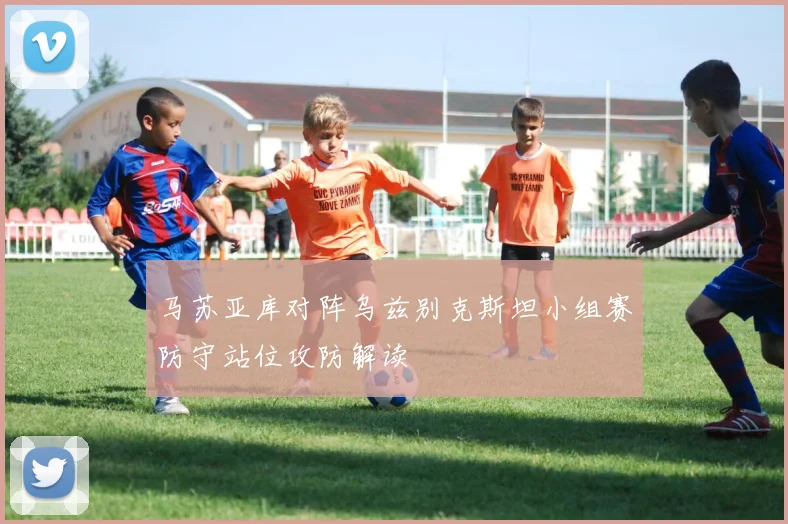 马苏亚库对阵乌兹别克斯坦小组赛防守站位攻防解读