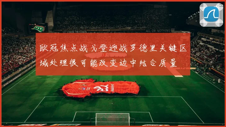欧冠焦点战戈登迎战罗德里关键区域处理很可能改变边中结合质量
