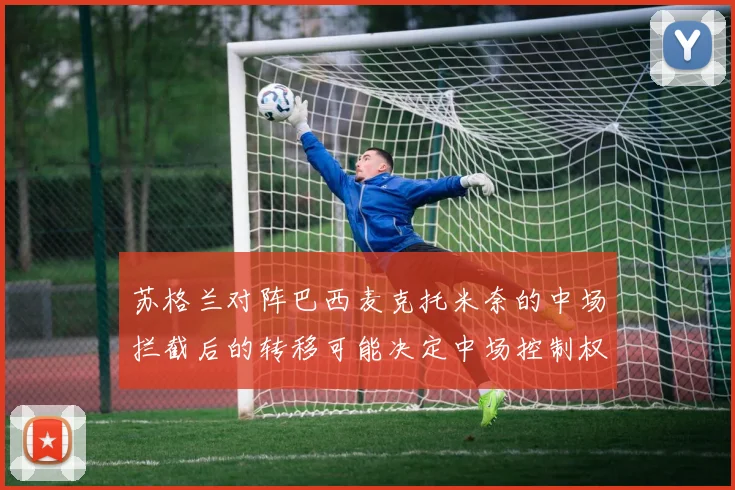 苏格兰对阵巴西麦克托米奈的中场拦截后的转移可能决定中场控制权