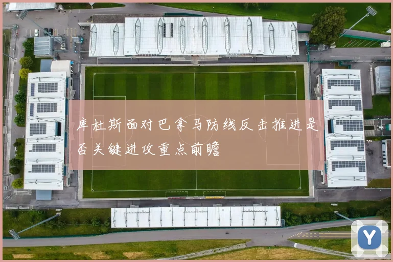 库杜斯面对巴拿马防线反击推进是否关键进攻重点前瞻