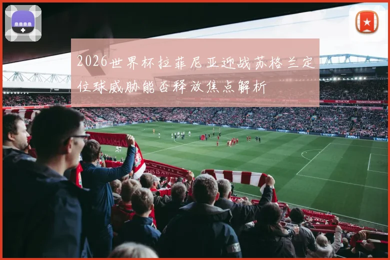 2026世界杯拉菲尼亚迎战苏格兰定位球威胁能否释放焦点解析
