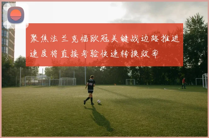 聚焦法兰克福欧冠关键战边路推进速度将直接考验快速转换效率
