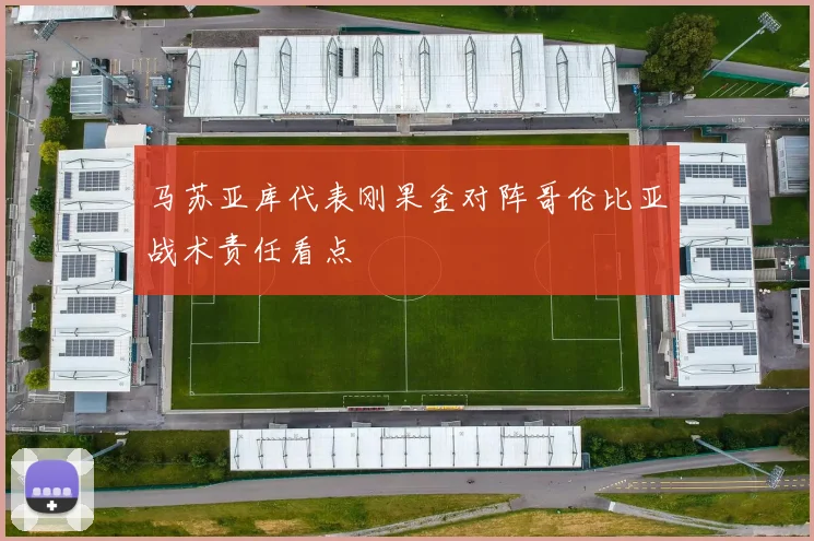 马苏亚库代表刚果金对阵哥伦比亚战术责任看点