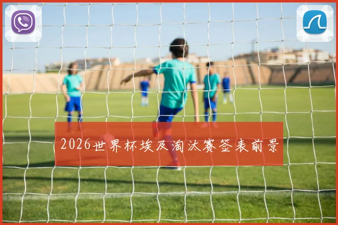 2026世界杯埃及淘汰赛签表前景