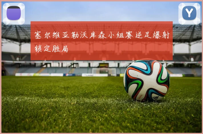 塞尔维亚勒沃库森小组赛逆足爆射锁定胜局